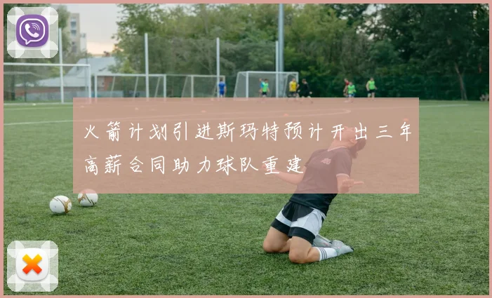 火箭计划引进斯玛特预计开出三年高薪合同助力球队重建