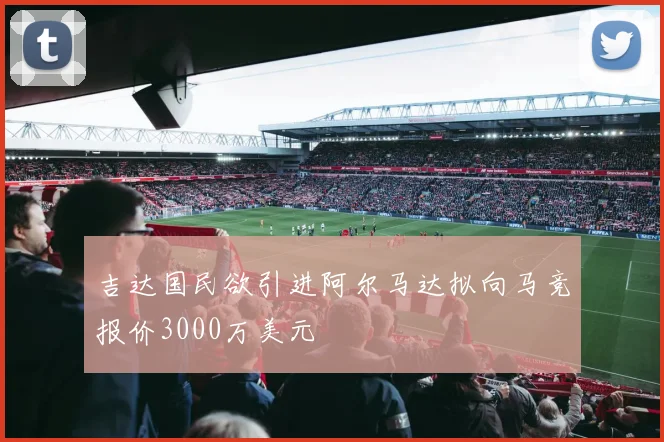 吉达国民欲引进阿尔马达拟向马竞报价3000万美元