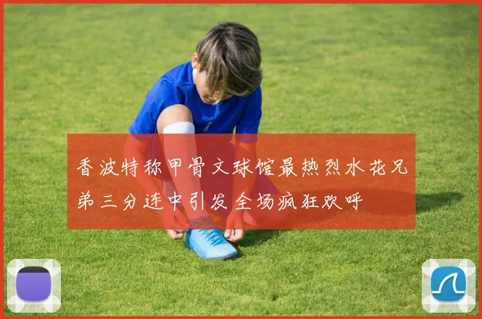 香波特称甲骨文球馆最热烈水花兄弟三分连中引发全场疯狂欢呼