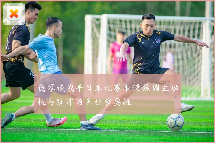 德容谈战平日本比赛表现强调主动性与防守角色的重要性