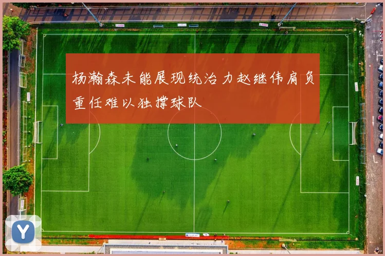杨瀚森未能展现统治力赵继伟肩负重任难以独撑球队