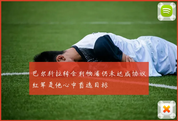 巴尔科拉转会利物浦仍未达成协议红军是他心中首选目标