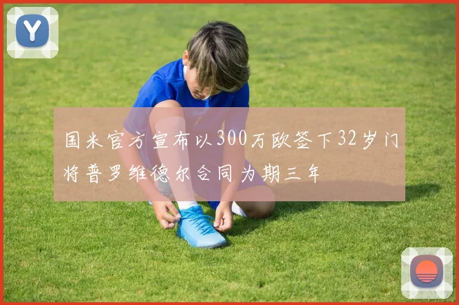 国米官方宣布以300万欧签下32岁门将普罗维德尔合同为期三年